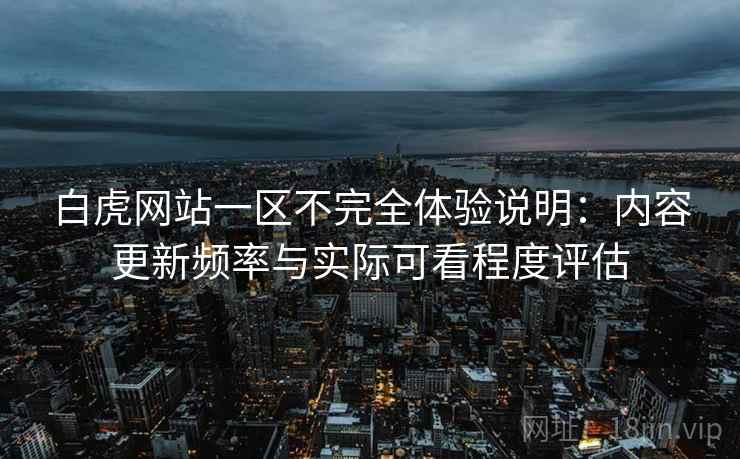 白虎网站一区不完全体验说明:内容更新频率与实际可看程度评估 白虎网站一区不完全体验说明:内容更新频率与实际可看程度评估