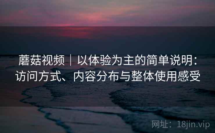 蘑菇视频｜以体验为主的简单说明：访问方式、内容分布与整体使用感受
