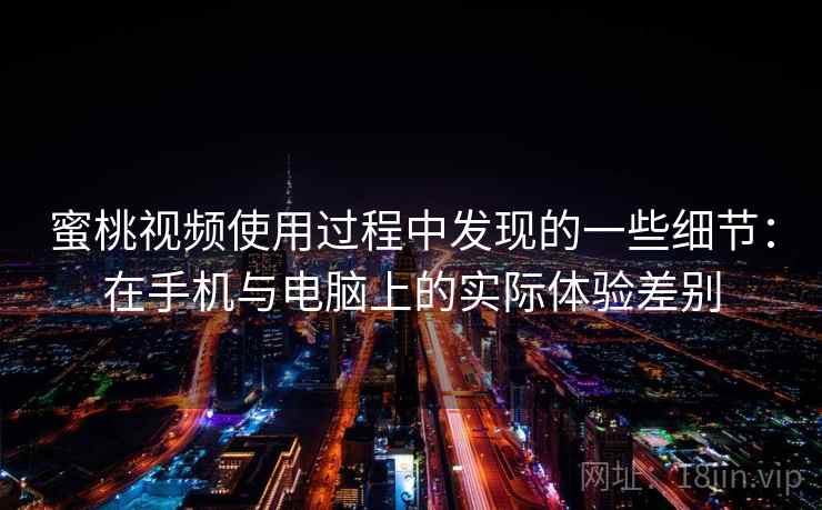 蜜桃视频使用过程中发现的一些细节:在手机与电脑上的实际体验差别 蜜桃视频使用过程中发现的一些细节:在手机与电脑上的实际体验差别
