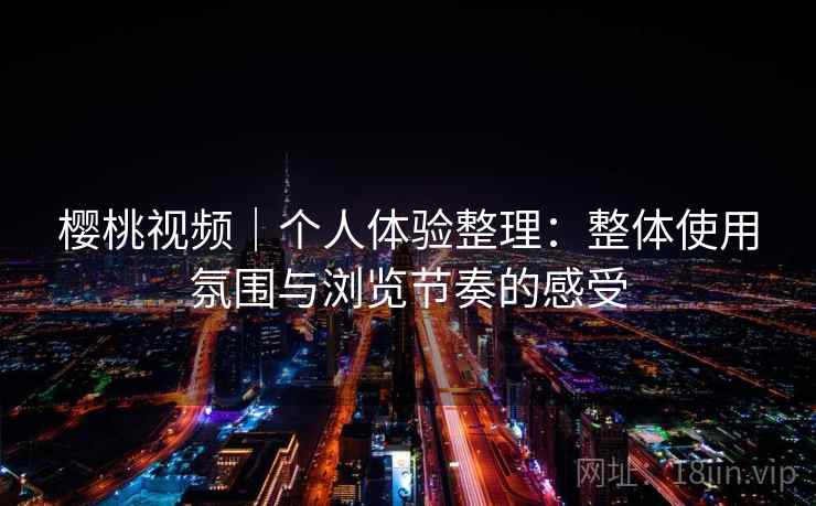 樱桃视频｜个人体验整理：整体使用氛围与浏览节奏的感受