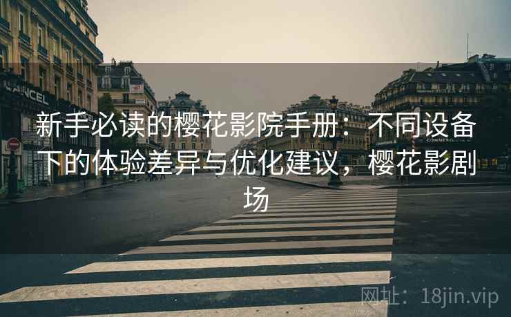 新手必读的樱花影院手册：不同设备下的体验差异与优化建议，樱花影剧场