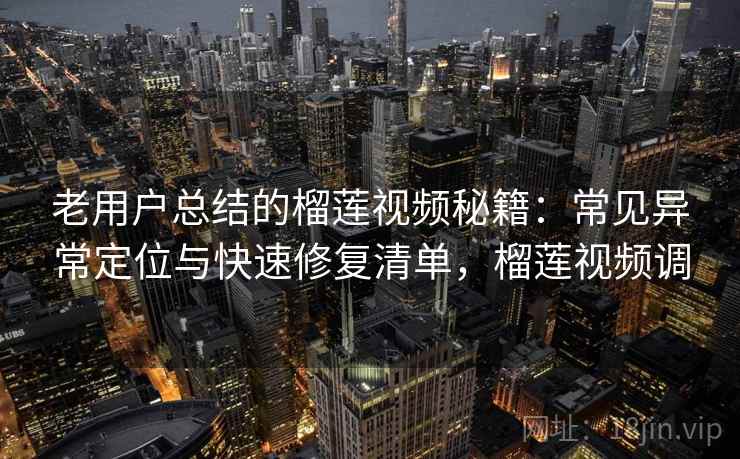 老用户总结的榴莲视频秘籍：常见异常定位与快速修复清单，榴莲视频调