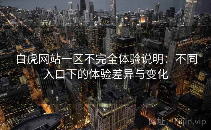 白虎网站一区不完全体验说明:不同入口下的体验差异与变化 白虎网站一区不完全体验说明:不同入口下的体验差异与变化