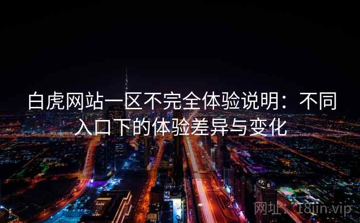 白虎网站一区不完全体验说明:不同入口下的体验差异与变化 白虎网站一区不完全体验说明:不同入口下的体验差异与变化
