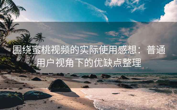 围绕蜜桃视频的实际使用感想:普通用户视角下的优缺点整理 围绕蜜桃视频的实际使用感想:普通用户视角下的优缺点整理