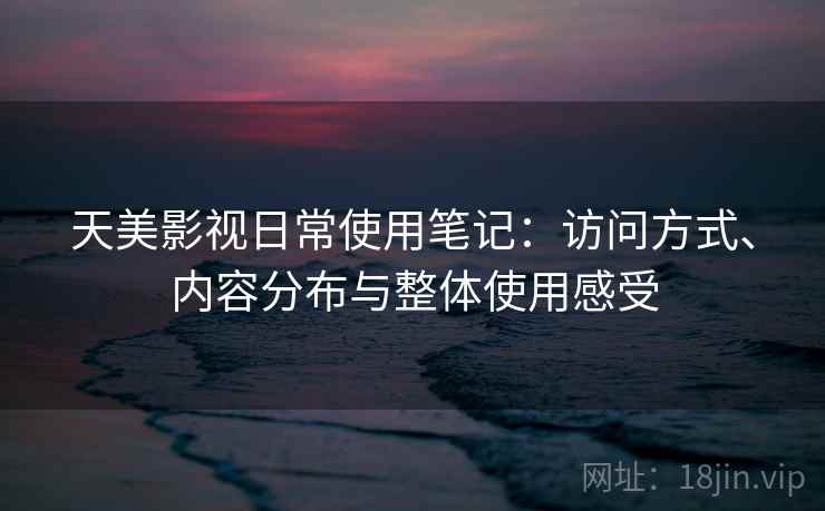 天美影视日常使用笔记:访问方式、内容分布与整体使用感受 天美影视日常使用笔记:访问方式、内容分布与整体使用感受
