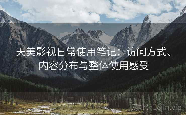 天美影视日常使用笔记:访问方式、内容分布与整体使用感受 天美影视日常使用笔记:访问方式、内容分布与整体使用感受