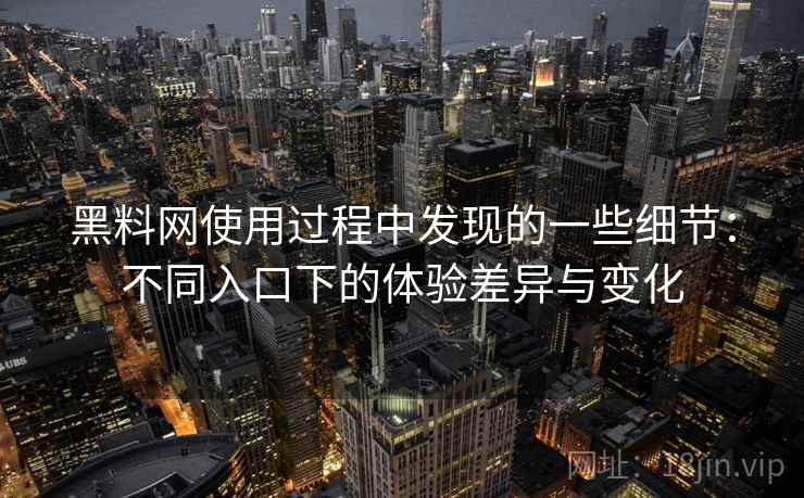 黑料网使用过程中发现的一些细节:不同入口下的体验差异与变化 黑料网使用过程中发现的一些细节:不同入口下的体验差异与变化