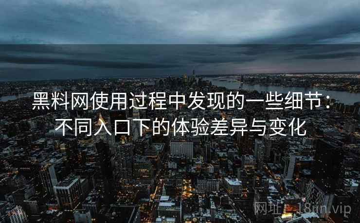 黑料网使用过程中发现的一些细节:不同入口下的体验差异与变化 黑料网使用过程中发现的一些细节:不同入口下的体验差异与变化