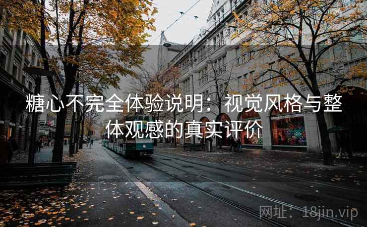 糖心不完全体验说明:视觉风格与整体观感的真实评价 糖心不完全体验说明:视觉风格与整体观感的真实评价
