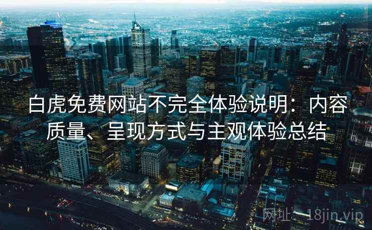 白虎免费网站不完全体验说明:内容质量、呈现方式与主观体验总结 白虎免费网站不完全体验说明:内容质量、呈现方式与主观体验总结