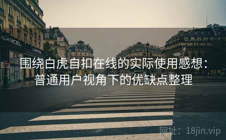 围绕白虎自扣在线的实际使用感想：普通用户视角下的优缺点整理