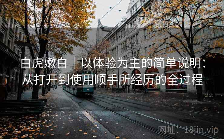 白虎嫩白|以体验为主的简单说明:从打开到使用顺手所经历的全过程 白虎嫩白|以体验为主的简单说明:从打开到使用顺手所经历的全过程