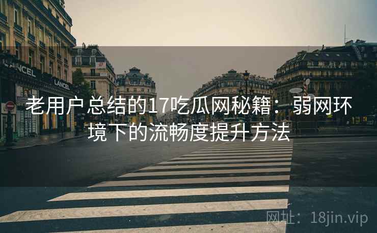 老用户总结的17吃瓜网秘籍:弱网环境下的流畅度提升方法 老用户总结的17吃瓜网秘籍:弱网环境下的流畅度提升方法
