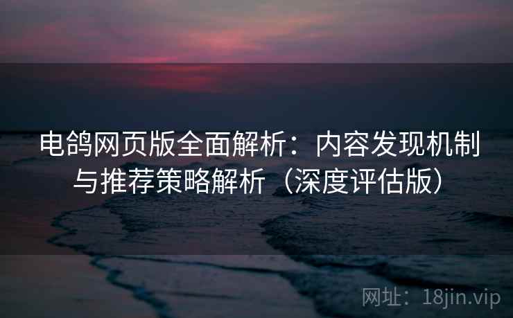 电鸽网页版全面解析:内容发现机制与推荐策略解析(深度评估版) 电鸽网页版全面解析:内容发现机制与推荐策略解析(深度评估版)