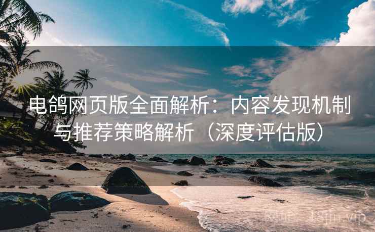电鸽网页版全面解析:内容发现机制与推荐策略解析(深度评估版) 电鸽网页版全面解析:内容发现机制与推荐策略解析(深度评估版)